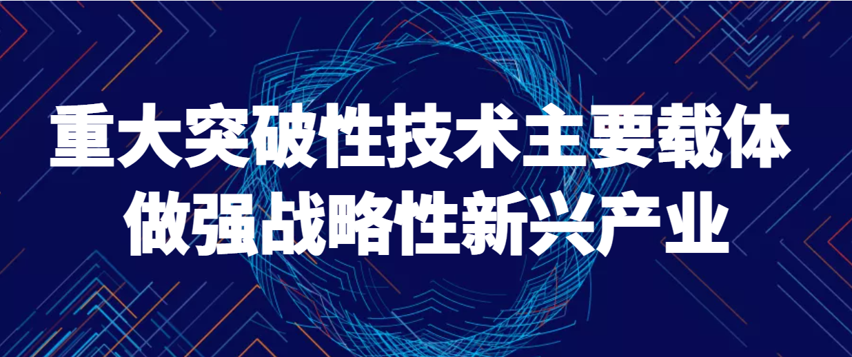 重大突破性技术主要载体 做强战略性新兴产业