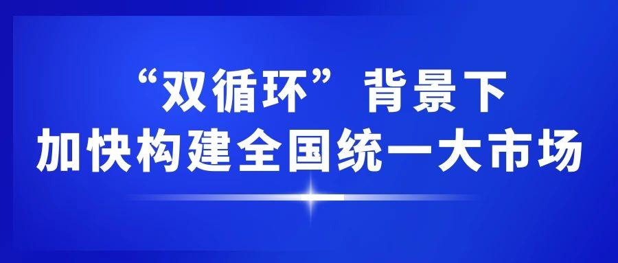 “双循环”背景下，加快构建全国统一大市场