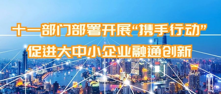 十一部门部署开展“携手行动” 促进大中小企业融通创新